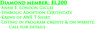 Diamond member: $1,200 -Anne E. London Giclee -Symbolic Adoption Certificate -Krewe of AWE T-Shirt -Listing in program credits & on website, call for details